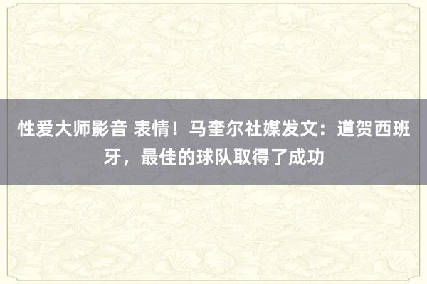 性爱大师影音 表情！马奎尔社媒发文：道贺西班牙，最佳的球队取得了成功