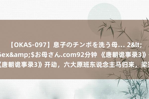 【OKAS-097】息子のチンポを洗う母… 2</a>2012-03-16ex&$お母さん.com92分钟 《唐朝诡事录3》开动，六大原班东说念主马归来，梁冠华、林子健加盟