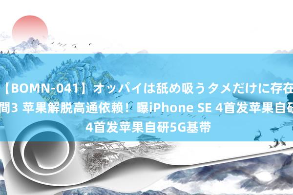 【BOMN-041】オッパイは舐め吸うタメだけに存在する4時間3 苹果解脱高通依赖！曝iPhone SE 4首发苹果自研5G基带