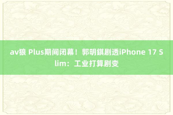 av狼 Plus期间闭幕！郭明錤剧透iPhone 17 Slim：工业打算剧变