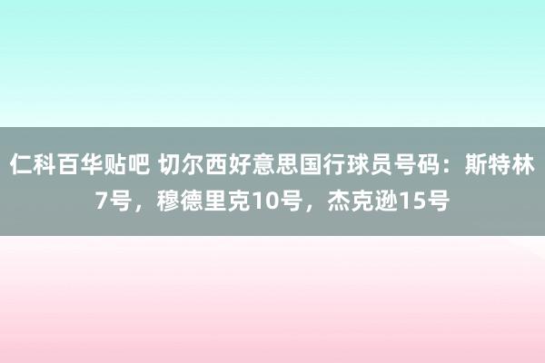 仁科百华贴吧 切尔西好意思国行球员号码：斯特林7号，穆德里克10号，杰克逊15号