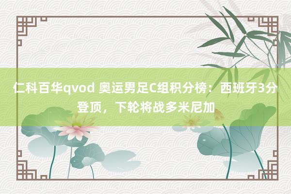 仁科百华qvod 奥运男足C组积分榜：西班牙3分登顶，下轮将战多米尼加