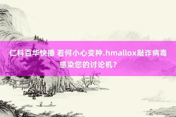 仁科百华快播 若何小心变种.hmallox敲诈病毒感染您的讨论机？