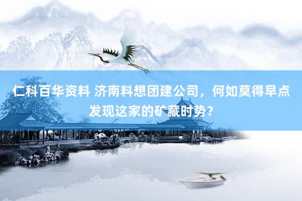 仁科百华资料 济南料想团建公司，何如莫得早点发现这家的矿藏时势？