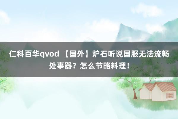 仁科百华qvod 【国外】炉石听说国服无法流畅处事器？怎么节略料理！