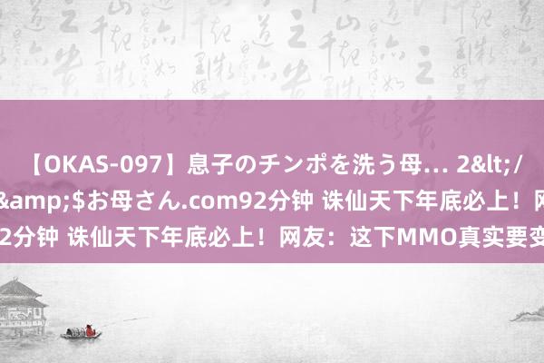 【OKAS-097】息子のチンポを洗う母… 2</a>2012-03-16ex&$お母さん.com92分钟 诛仙天下年底必上！网友：这下MMO真实要变天了？