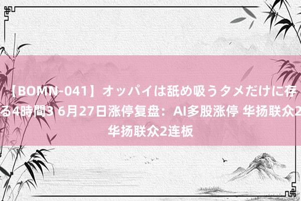 【BOMN-041】オッパイは舐め吸うタメだけに存在する4時間3 6月27日涨停复盘：AI多股涨停 华扬联众2连板