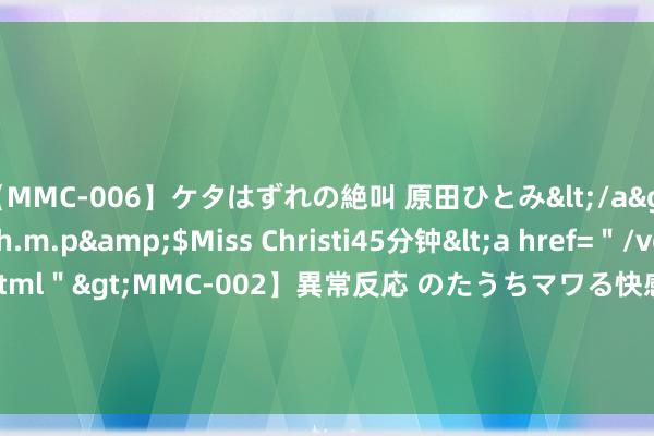 【MMC-006】ケタはずれの絶叫 原田ひとみ</a>1992-02-25h.m.p&$Miss Christi45分钟<a href=＂/vod-read-id-62.html＂>MMC-002】異常反応 のたうちマワる快感 原田ひとみ</a>1992-01-21h.m.p&$MissChristin40分钟 西安全面取消住房限购 战术编削亮点多