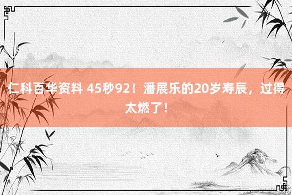 仁科百华资料 45秒92！潘展乐的20岁寿辰，过得太燃了！