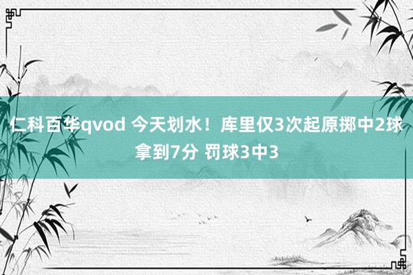 仁科百华qvod 今天划水！库里仅3次起原掷中2球拿到7分 罚球3中3