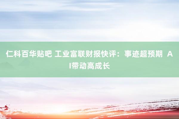 仁科百华贴吧 工业富联财报快评：事迹超预期  AI带动高成长