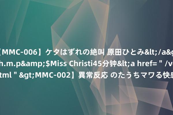 【MMC-006】ケタはずれの絶叫 原田ひとみ</a>1992-02-25h.m.p&$Miss Christi45分钟<a href=＂/vod-read-id-62.html＂>MMC-002】異常反応 のたうちマワる快感 原田ひとみ</a>1992-01-21h.m.p&$MissChristin40分钟 巨头加码布局固态电板 德尔股份产物阐发胜利