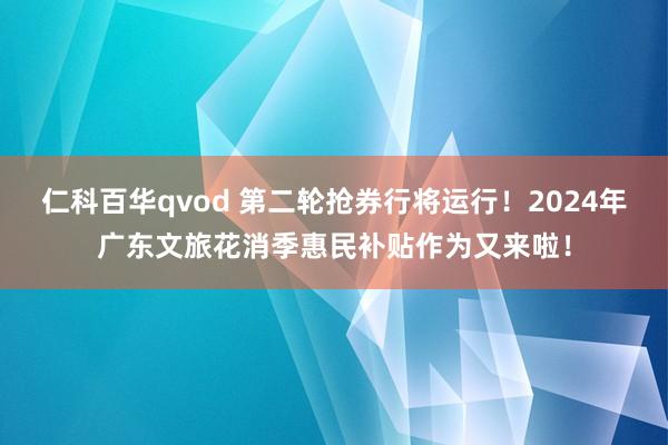 仁科百华qvod 第二轮抢券行将运行！2024年广东文旅花消季惠民补贴作为又来啦！