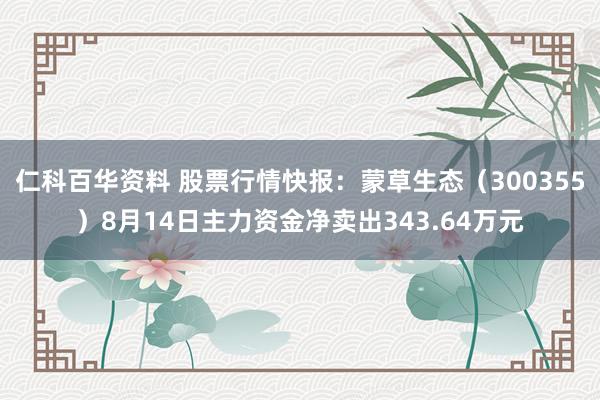 仁科百华资料 股票行情快报：蒙草生态（300355）8月14日主力资金净卖出343.64万元