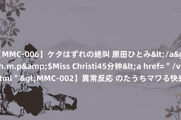 【MMC-006】ケタはずれの絶叫 原田ひとみ</a>1992-02-25h.m.p&$Miss Christi45分钟<a href=＂/vod-read-id-62.html＂>MMC-002】異常反応 のたうちマワる快感 原田ひとみ</a>1992-01-21h.m.p&$MissChristin40分钟 古东谈主一年齐过什么节日【和粗俗算来有20个 】