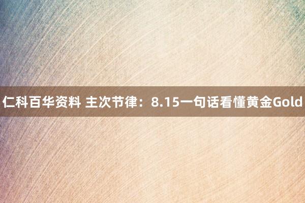 仁科百华资料 主次节律：8.15一句话看懂黄金Gold