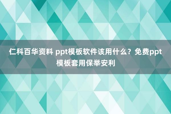 仁科百华资料 ppt模板软件该用什么？免费ppt模板套用保举安利