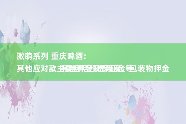 激萌系列 重庆啤酒：
其他应对款主要包括预提用度、包装物押金、其他押金及保证金等