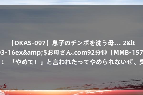 【OKAS-097】息子のチンポを洗う母… 2</a>2012-03-16ex&$お母さん.com92分钟【MMB-157】えげつない顔射！！！ 「やめて！」と言われたってやめられないぜ、臭くて粘っこいザーメンを可愛いお顔にぶっかけろ！ Google为Android配置推出新的Gemini面板发光动画成果