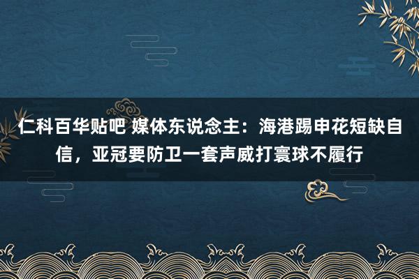 仁科百华贴吧 媒体东说念主：海港踢申花短缺自信，亚冠要防卫一套声威打寰球不履行