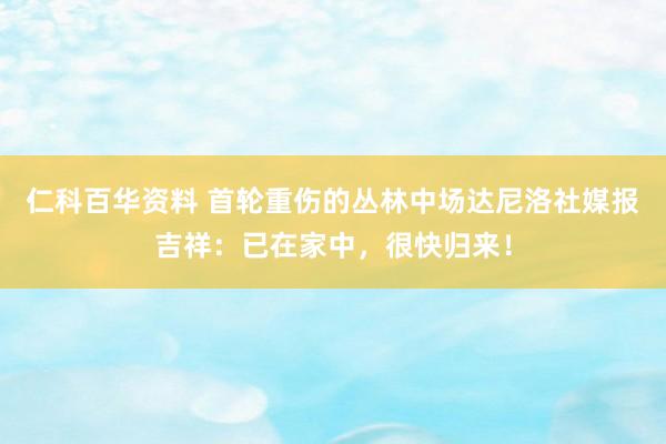 仁科百华资料 首轮重伤的丛林中场达尼洛社媒报吉祥：已在家中，很快归来！