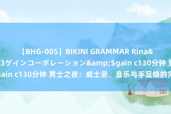 【BHG-005】BIKINI GRAMMAR Rina</a>2017-04-23ゲインコーポレーション&$gain c130分钟 男士之夜：威士忌、音乐与手足情的完好意思交融