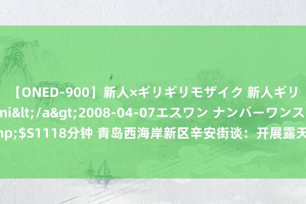 【ONED-900】新人×ギリギリモザイク 新人ギリギリモザイク Ami</a>2008-04-07エスワン ナンバーワンスタイル&$S1118分钟 青岛西海岸新区辛安街谈：开展露天烧烤夜间法律解释作为 助力环境品性接济