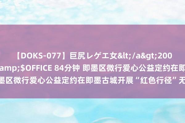 【DOKS-077】巨尻レゲエ女</a>2009-05-01OFFICE K’S&$OFFICE 84分钟 即墨区微行爱心公益定约在即墨古城开展“红色行径”无偿献血手脚