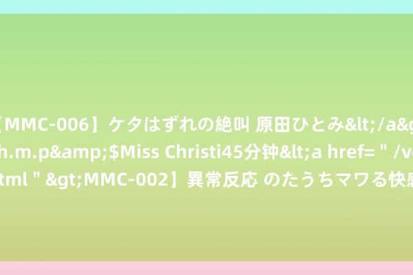 【MMC-006】ケタはずれの絶叫 原田ひとみ</a>1992-02-25h.m.p&$Miss Christi45分钟<a href=＂/vod-read-id-62.html＂>MMC-002】異常反応 のたうちマワる快感 原田ひとみ</a>1992-01-21h.m.p&$MissChristin40分钟 商议标明：母亲产前抽烟影响孩子学习收货