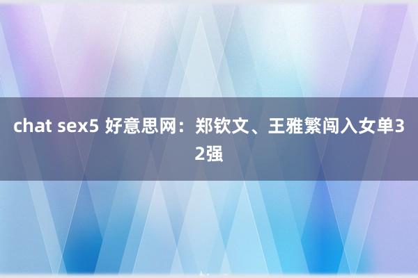 chat sex5 好意思网：郑钦文、王雅繁闯入女单32强