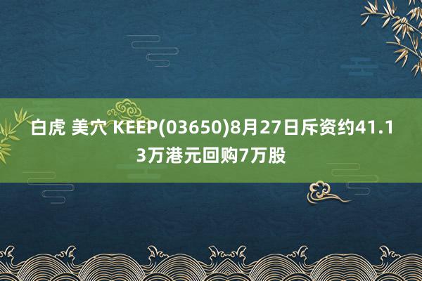 白虎 美穴 KEEP(03650)8月27日斥资约41.13万港元回购7万股