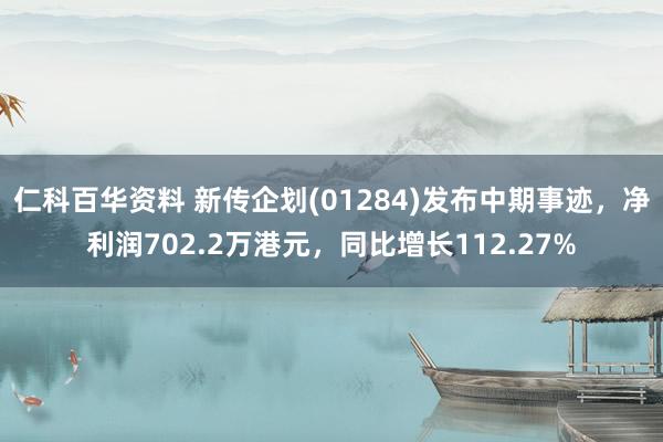 仁科百华资料 新传企划(01284)发布中期事迹，净利润702.2万港元，同比增长112.27%