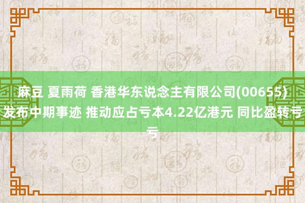 麻豆 夏雨荷 香港华东说念主有限公司(00655)发布中期事迹 推动应占亏本4.22亿港元 同比盈转亏