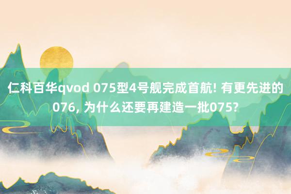 仁科百华qvod 075型4号舰完成首航! 有更先进的076, 为什么还要再建造一批075?