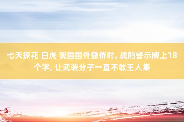 七天探花 白虎 我国国外撤侨时, 战船警示牌上18个字, 让武装分子一直不敢王人集