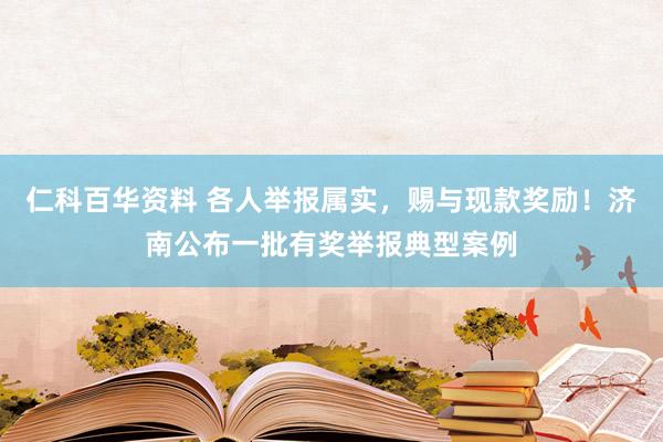 仁科百华资料 各人举报属实，赐与现款奖励！济南公布一批有奖举报典型案例