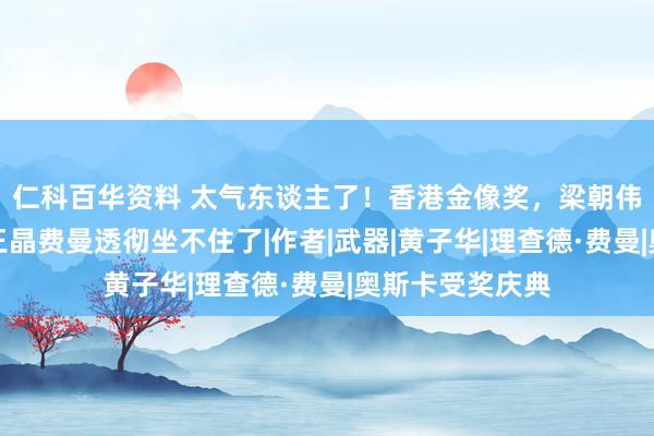 仁科百华资料 太气东谈主了！香港金像奖，梁朝伟隔空拿影帝，王晶费曼透彻坐不住了|作者|武器|黄子华|理查德·费曼|奥斯卡受奖庆典