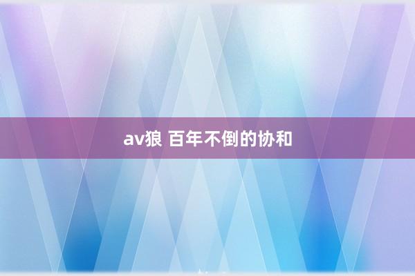 av狼 百年不倒的协和