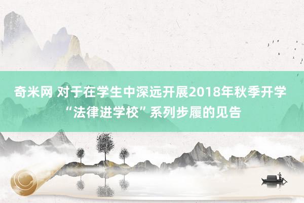 奇米网 对于在学生中深远开展2018年秋季开学 “法律进学校”系列步履的见告