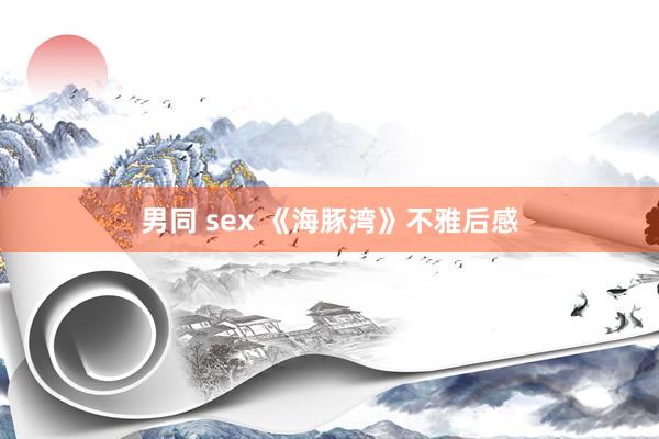 男同 sex 《海豚湾》不雅后感