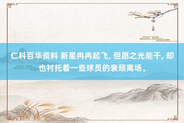 仁科百华资料 新星冉冉起飞, 但愿之光能干, 却也衬托着一些球员的衰颓离场。